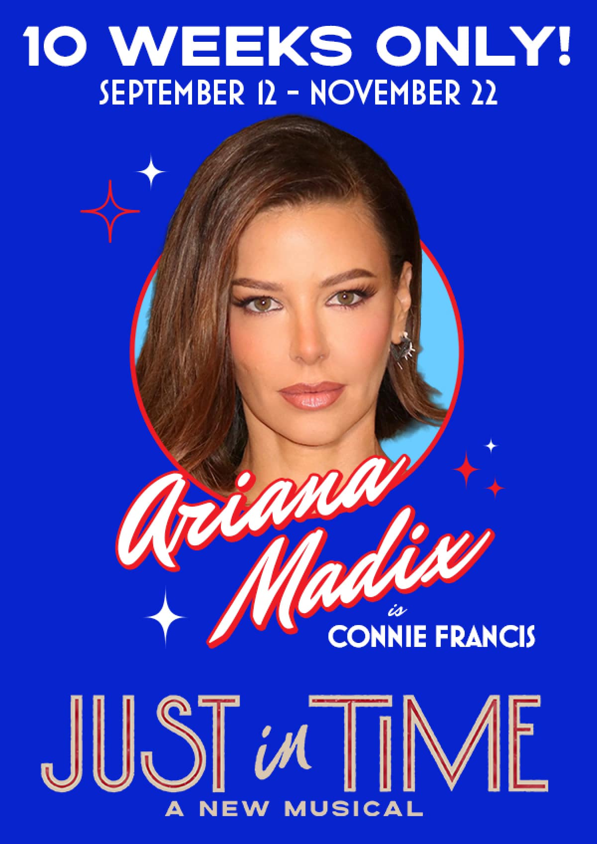 10 WEEKS ONLY! SEPTEMBER 12 - NOVEMBER 22 ARIANA MADIX is CONNIE FRANCIS | JUST IN TIME A NEW MUSICAL