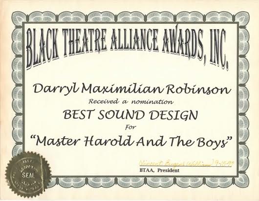 BTAA Award Honor 2: Equally shared with ESC Co-Designer and Dramaturg Jeffrey Wayne Helgeson, Darryl Maximilian Robinson also won a 1997 BTAA Award nomination for Best Sound Design for Master Harold.