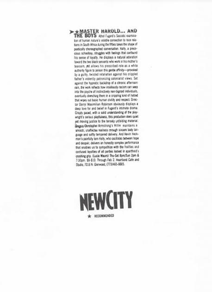 Recommend Review: Jan. 30,-Feb. 2, 1997 New City of Chicago notice of Master Harold And The Boys by Athol Fugard under the direction of Darryl Maximilian Robinson at Heartland Cafe Studio Theatre.