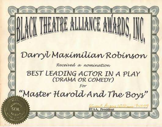 BTAA Award Honor 1: Darryl Maximilian Robinson won his first 1997 BTAA Award nomination for Best Leading Actor In A Play for his critically-praised performance as Sam Semela in Master Harold.