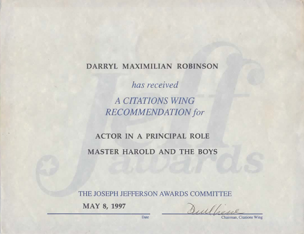 A Jeff Nod: Prior to winning the prize, Darryl Maximilian Robinson received a 1997 Chicago Joseph Jefferson Citation Award nomination for Outstanding Actor In A Play for Master Harold And The Boys.