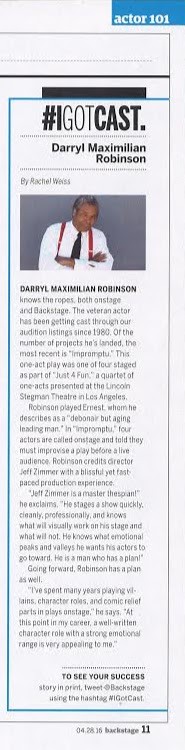 He Did Get Cast: April 28, 2016 Backstage Magazine I Got Cast: Darryl Maximilian Robinson Article on his Elate Season Ticket Holder Best Actor Award nominated role of Ernest in Impromptu.