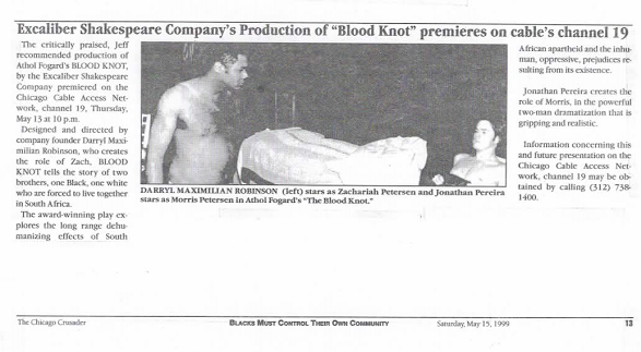 Blood Knot On Cable Access News 1: May 15, 1999 Chicago Crusader Story on Darryl Maximilian Robinson and Jonathan Pereira in The Blood Knot by Athol Fugard on Chicago Cable Access Channel 19.