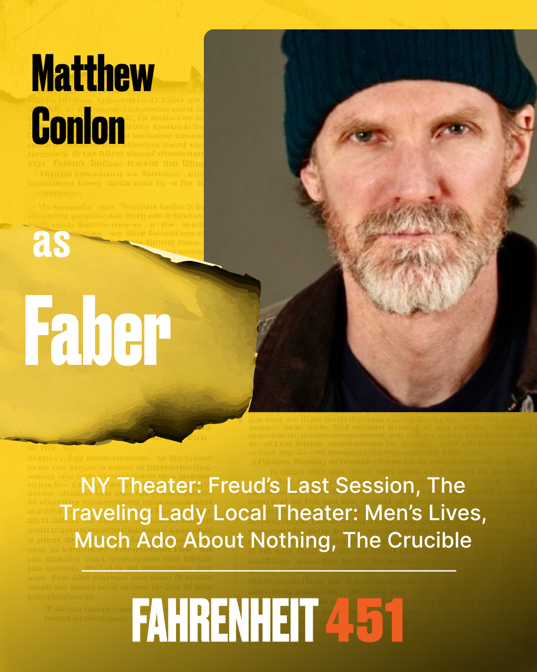 Matthew Conlon Faber, Ensemble Matthew Conlon''s first appeared here in the acclaimed production of ?Men?s Lives? by Joe Pintauro at Bay Street?s outset, and was hands-on during the theater?s constru Matthew Conlon Faber, Ensemble Matthew Conlon''s first appeared here in the acclaimed production of ?Men?s Lives? by Joe Pintauro at Bay Street?s outset, and was hands-on during the theater?s constru