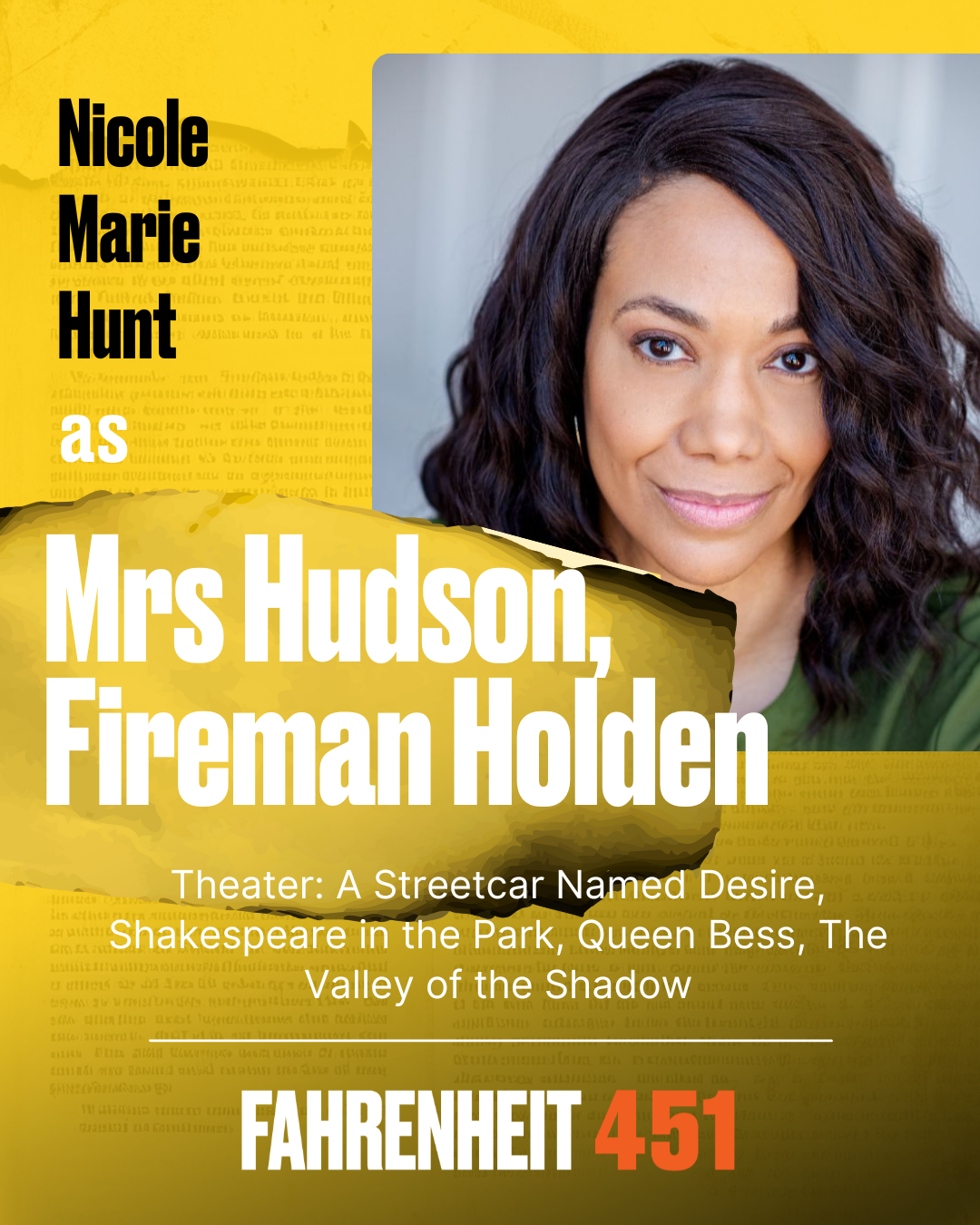 Nicole Marie Hunt Mrs. Hudson, Fireman Holder, Ensemble Nicole Marie Hunt is a Meisner-trained actor, coach, and activist based in New York. In 2018, she began acting again, full-time, after steppin Nicole Marie Hunt Mrs. Hudson, Fireman Holder, Ensemble Nicole Marie Hunt is a Meisner-trained actor, coach, and activist based in New York. In 2018, she began acting again, full-time, after steppin