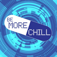 BE MORE CHILL
