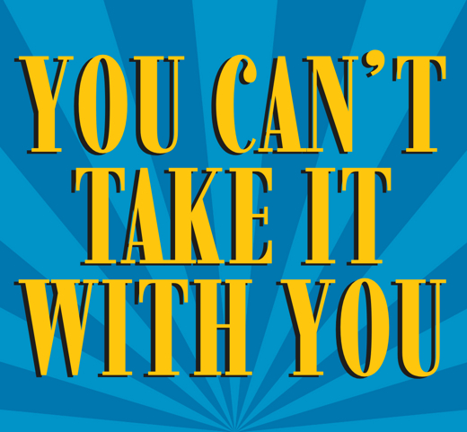 You Can't Take It With You