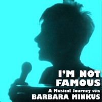 I'm Not Famous - A Musical Journey with Barbara Minkus show poster