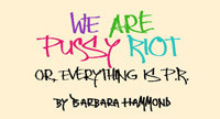 WE ARE PUSSY RIOT, OR EVERYTHING IS P.R.