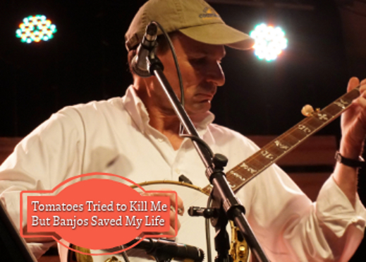 Tomatoes Tried To Kill Me But Banjos Saved My Life