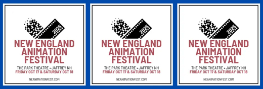 NEW ENGLAND ANIMATION FESTIVAL – Fri Oct 17 & Sat Oct 18 CLICK LINKS BELOW FOR TICKETS • $10/$9 per film • Festival Pass $35