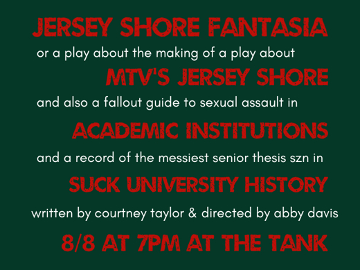 Jersey Shore Fantasia, or a play about the making of a play about MTV's Jersey Shore, and also a fallout guide to sexual assault in academic institutions and a record of the messiest senior thesis szn in SUCK University history