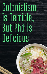 Colonialism is Terrible But Phở is Delicious