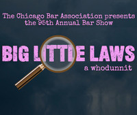 The Chicago Bar Association presents the 95th Annual Bar Show Big Little Laws, a whodunnit