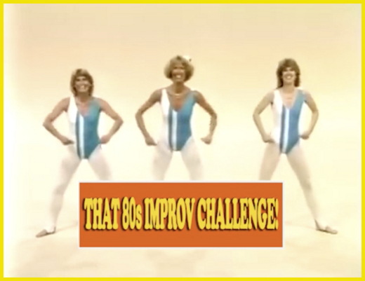 That 80s Improv Challenge: EXERCISE VIDEOS AND BAD SITCOM INTROS EDITION