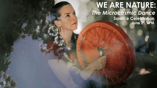 WE ARE NATURE: The Microcosmic Dance - Solstice Celebration
