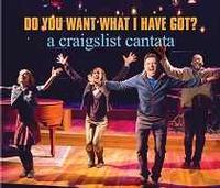 DO YOU WANT WHAT I HAVE GOT? A CRAIGSLIST CANTATA show poster