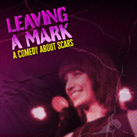 LEAVING A MARK: A COMEDY ABOUT SCARS
