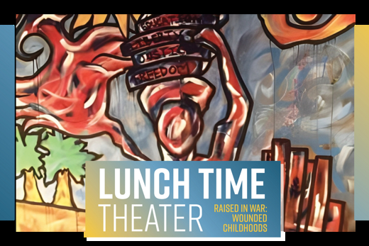 Raised in War: Wounded Childhoods – Lunch Time Theater in 
