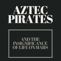 Aztec Pirates and the Insignificance of Life on Mars show poster