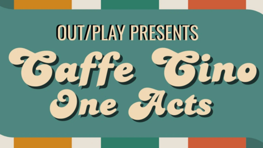 OUT/PLAY PRESENTS: CAFFE CINO ONE ACTS
