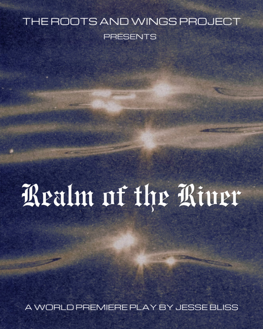 The Roots and Wings Project presents the World Premiere of Jesse Bliss’ “Realm of the River” show poster