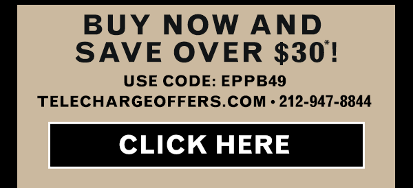 BUY NOW AND SAVE OVER $30*! USE CODE: EPPB49 TELECHARGEOFFERS.COM • 212-947-8844 CLICK HERE