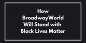 How BroadwayWorld Will Stand with Black Lives Matter