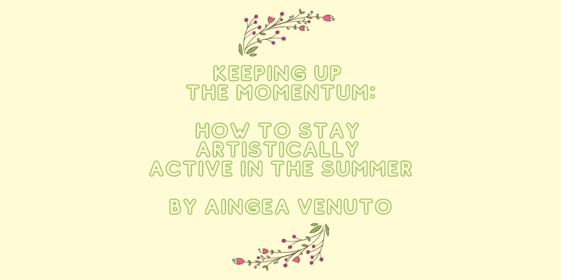 Student Blog: Keeping up the Momentum: How to Stay Artistically Active in the Summer 