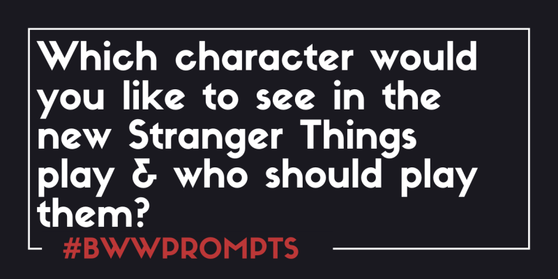 BWW Prompts: Who Would You Like to See in the Stranger Things Play? 